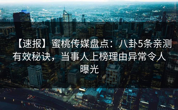 【速报】蜜桃传媒盘点：八卦5条亲测有效秘诀，当事人上榜理由异常令人曝光