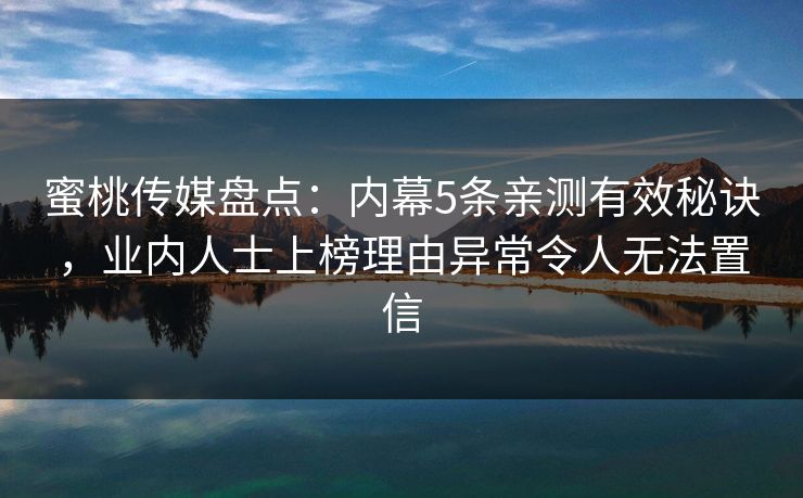 蜜桃传媒盘点：内幕5条亲测有效秘诀，业内人士上榜理由异常令人无法置信