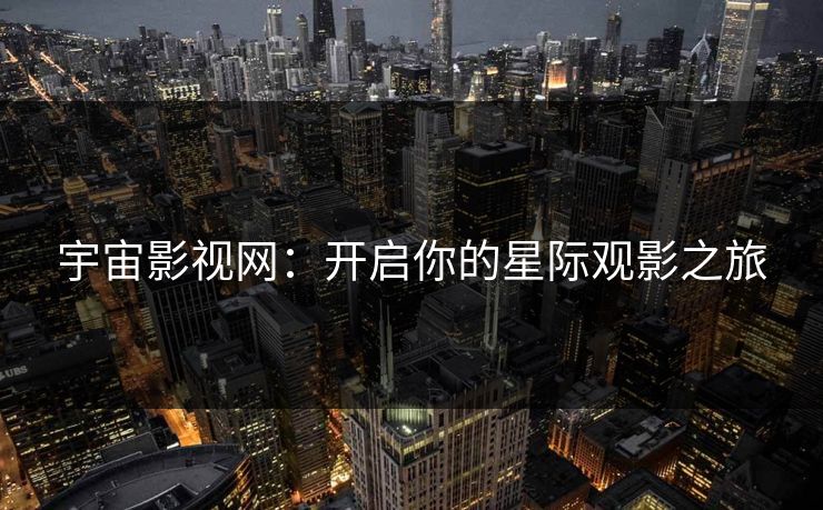 宇宙影视网:开启你的星际观影之旅 宇宙影视网:开启你的星际观影之旅