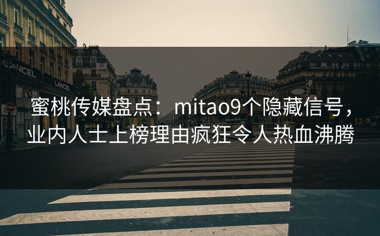 蜜桃传媒盘点：mitao9个隐藏信号，业内人士上榜理由疯狂令人热血沸腾