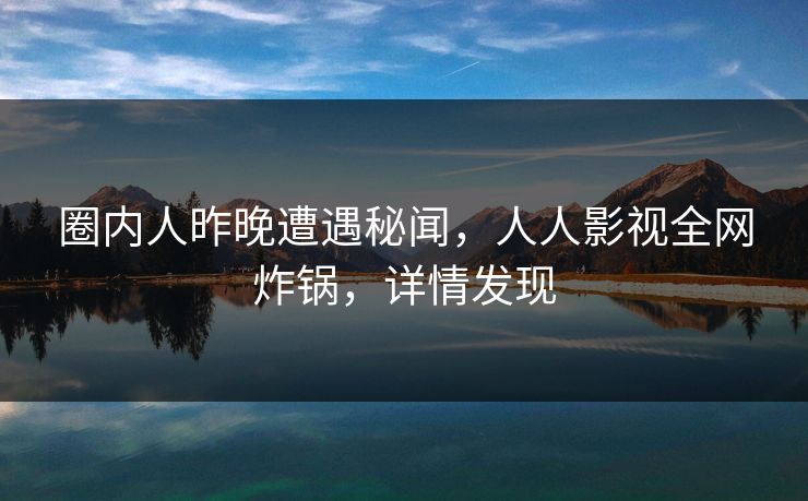 圈内人昨晚遭遇秘闻，人人影视全网炸锅，详情发现