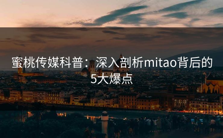 蜜桃传媒科普：深入剖析mitao背后的5大爆点