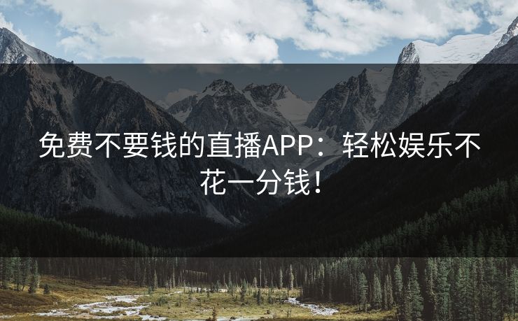 免费不要钱的直播APP:轻松娱乐不花一分钱! 免费不要钱的直播APP:轻松娱乐不花一分钱!